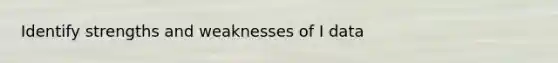 Identify strengths and weaknesses of I data