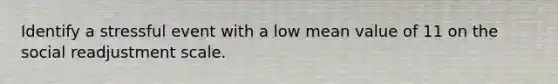 Identify a stressful event with a low mean value of 11 on the social readjustment scale.