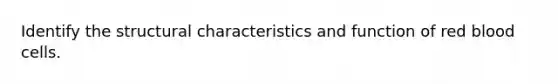 Identify the structural characteristics and function of red blood cells.