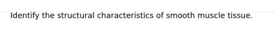 Identify the structural characteristics of smooth <a href='https://www.questionai.com/knowledge/kMDq0yZc0j-muscle-tissue' class='anchor-knowledge'>muscle tissue</a>.