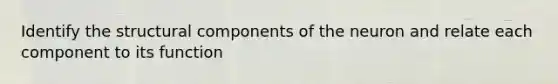 Identify the structural components of the neuron and relate each component to its function