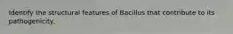 Identify the structural features of Bacillus that contribute to its pathogenicity.