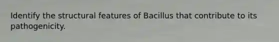 Identify the structural features of Bacillus that contribute to its pathogenicity.