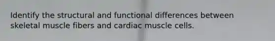 Identify the structural and functional differences between skeletal muscle fibers and cardiac muscle cells.