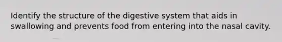 Identify the structure of the digestive system that aids in swallowing and prevents food from entering into the nasal cavity.