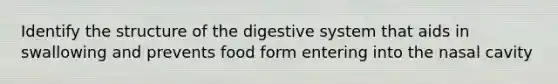 Identify the structure of the digestive system that aids in swallowing and prevents food form entering into the nasal cavity