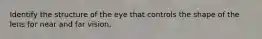 Identify the structure of the eye that controls the shape of the lens for near and far vision.