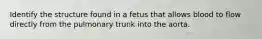 Identify the structure found in a fetus that allows blood to flow directly from the pulmonary trunk into the aorta.