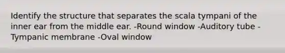 Identify the structure that separates the scala tympani of the inner ear from the middle ear. -Round window -Auditory tube -Tympanic membrane -Oval window