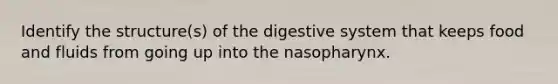 Identify the structure(s) of the digestive system that keeps food and fluids from going up into the nasopharynx.