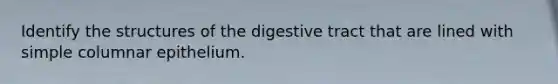 Identify the structures of the digestive tract that are lined with simple columnar epithelium.