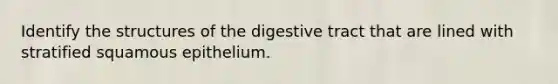 Identify the structures of the digestive tract that are lined with stratified squamous epithelium.