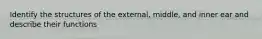 Identify the structures of the external, middle, and inner ear and describe their functions