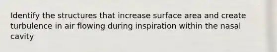 Identify the structures that increase surface area and create turbulence in air flowing during inspiration within the nasal cavity