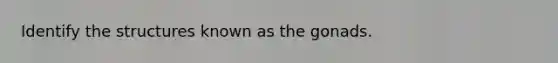 Identify the structures known as the gonads.