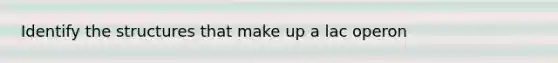 Identify the structures that make up a lac operon