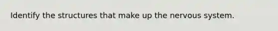 Identify the structures that make up the nervous system.