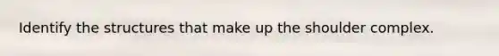 Identify the structures that make up the shoulder complex.