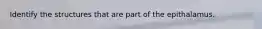 Identify the structures that are part of the epithalamus.
