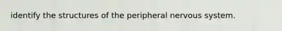 identify the structures of the peripheral nervous system.