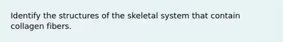 Identify the structures of the skeletal system that contain collagen fibers.