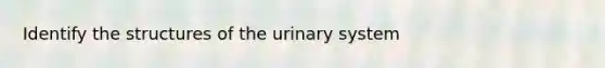 Identify the structures of the urinary system