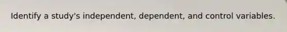 Identify a study's independent, dependent, and control variables.