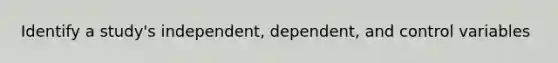 Identify a study's independent, dependent, and control variables