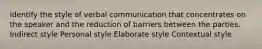 Identify the style of verbal communication that concentrates on the speaker and the reduction of barriers between the parties. Indirect style Personal style Elaborate style Contextual style