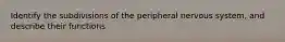 Identify the subdivisions of the peripheral nervous system, and describe their functions