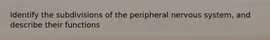 Identify the subdivisions of the peripheral nervous system, and describe their functions