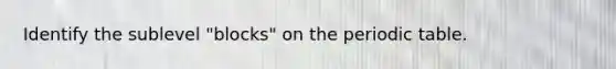 Identify the sublevel "blocks" on the periodic table.