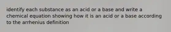 identify each substance as an acid or a base and write a chemical equation showing how it is an acid or a base according to the arrhenius definition