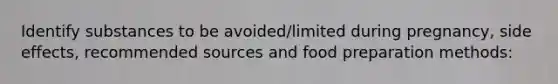 Identify substances to be avoided/limited during pregnancy, side effects, recommended sources and food preparation methods: