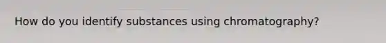 How do you identify substances using chromatography?
