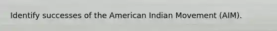 Identify successes of the American Indian Movement (AIM).