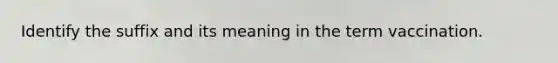 Identify the suffix and its meaning in the term vaccination.