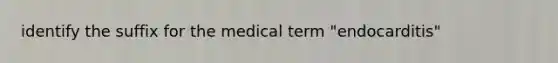 identify the suffix for the medical term "endocarditis"