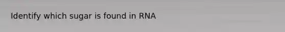 Identify which sugar is found in RNA