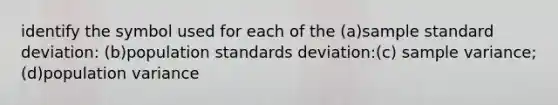 identify the symbol used for each of the (a)sample standard deviation: (b)population standards deviation:(c) sample variance;(d)population variance