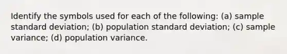 Identify the symbols used for each of the​ following: (a) sample standard​ deviation; (b) population standard​ deviation; (c) sample​ variance; (d) population variance.