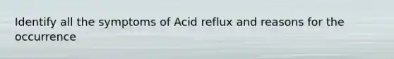 Identify all the symptoms of Acid reflux and reasons for the occurrence