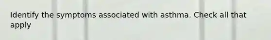 Identify the symptoms associated with asthma. Check all that apply
