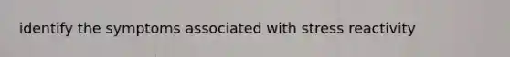 identify the symptoms associated with stress reactivity