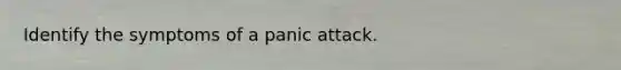 Identify the symptoms of a panic attack.