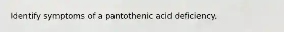 Identify symptoms of a pantothenic acid deficiency.