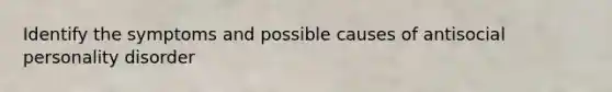 Identify the symptoms and possible causes of antisocial personality disorder