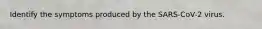 Identify the symptoms produced by the SARS-CoV-2 virus.