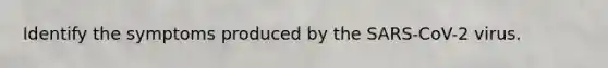 Identify the symptoms produced by the SARS-CoV-2 virus.