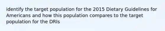 identify the target population for the 2015 Dietary Guidelines for Americans and how this population compares to the target population for the DRIs